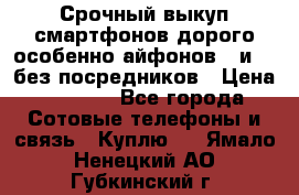 Срочный выкуп смартфонов дорого особенно айфонов 7 и 7  без посредников › Цена ­ 8 990 - Все города Сотовые телефоны и связь » Куплю   . Ямало-Ненецкий АО,Губкинский г.